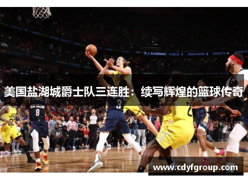 美国盐湖城爵士队三连胜：续写辉煌的篮球传奇