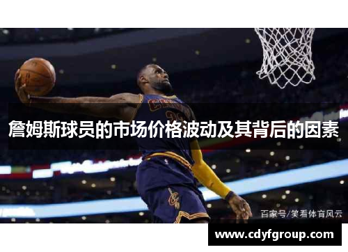 詹姆斯球员的市场价格波动及其背后的因素