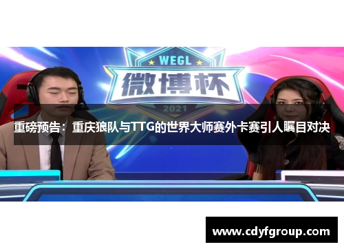 重磅预告：重庆狼队与TTG的世界大师赛外卡赛引人瞩目对决