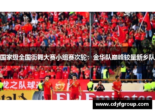 国家级全国街舞大赛小组赛次轮：金华队巅峰较量新乡队