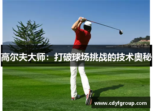 高尔夫大师：打破球场挑战的技术奥秘