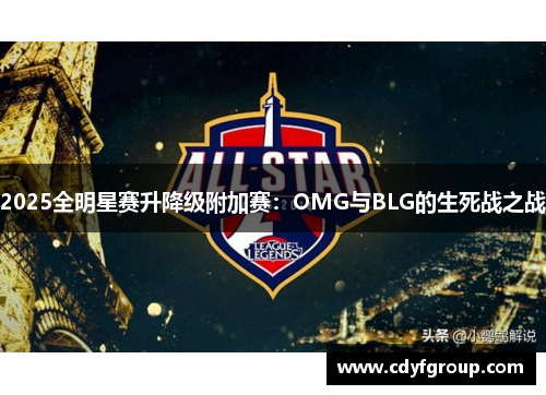 2025全明星赛升降级附加赛：OMG与BLG的生死战之战