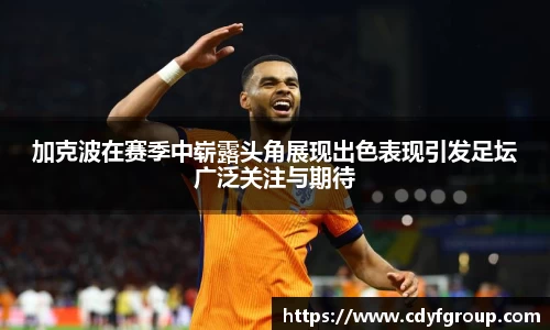 加克波在赛季中崭露头角展现出色表现引发足坛广泛关注与期待