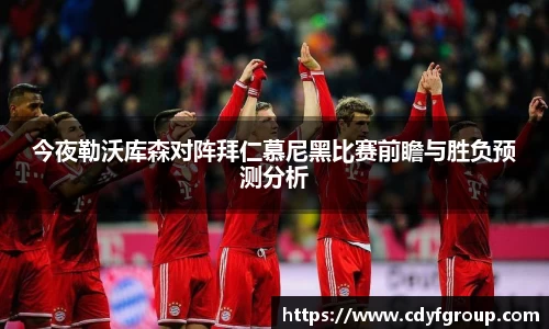 今夜勒沃库森对阵拜仁慕尼黑比赛前瞻与胜负预测分析
