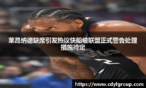 莱昂纳德缺席引发热议快船被联盟正式警告处理措施待定