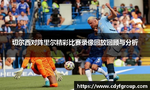 切尔西对阵里尔精彩比赛录像回放回顾与分析