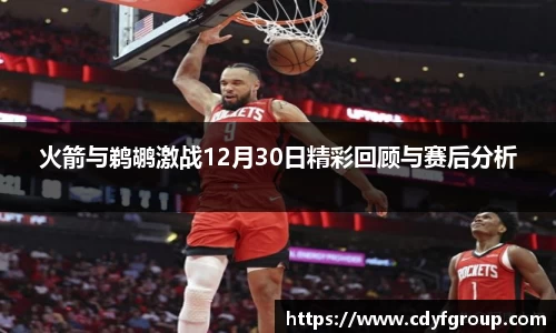 火箭与鹈鹕激战12月30日精彩回顾与赛后分析